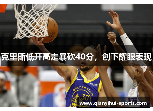 克里斯低开高走暴砍40分，创下耀眼表现