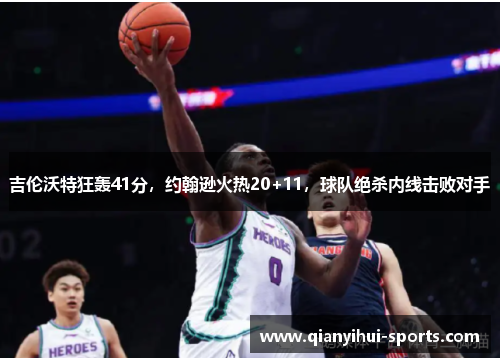 吉伦沃特狂轰41分，约翰逊火热20+11，球队绝杀内线击败对手