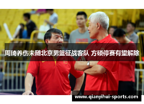 周琦养伤未随北京男篮征战客队 方硕停赛有望解除