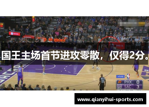 国王主场首节进攻零散，仅得2分。