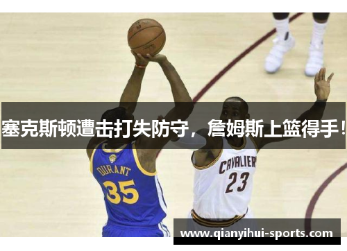 塞克斯顿遭击打失防守，詹姆斯上篮得手！