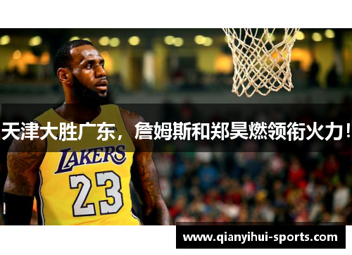 天津大胜广东，詹姆斯和郑昊燃领衔火力！