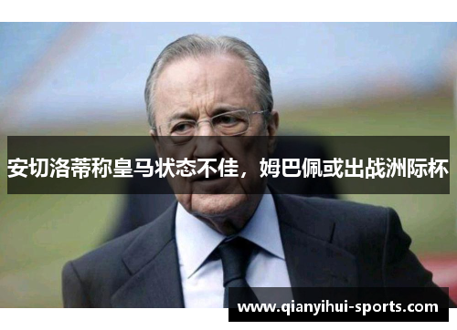 安切洛蒂称皇马状态不佳，姆巴佩或出战洲际杯
