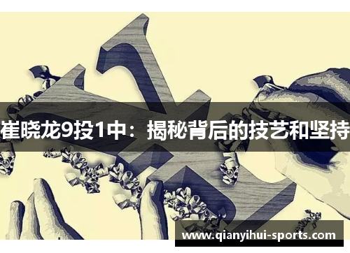 崔晓龙9投1中：揭秘背后的技艺和坚持