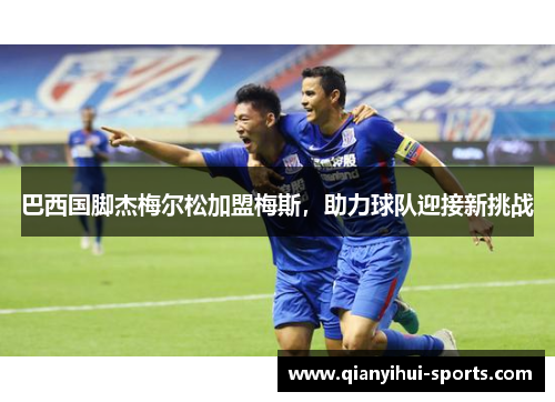 巴西国脚杰梅尔松加盟梅斯，助力球队迎接新挑战