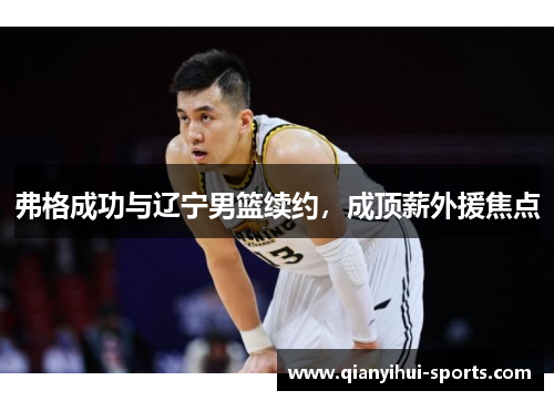 弗格成功与辽宁男篮续约，成顶薪外援焦点