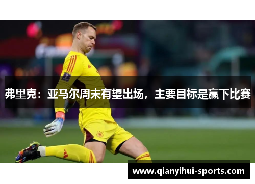 弗里克：亚马尔周末有望出场，主要目标是赢下比赛