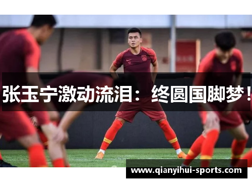 张玉宁激动流泪：终圆国脚梦！