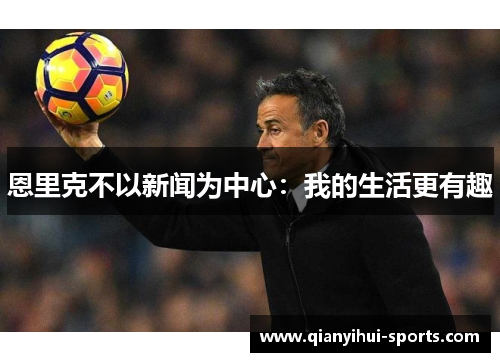 恩里克不以新闻为中心：我的生活更有趣