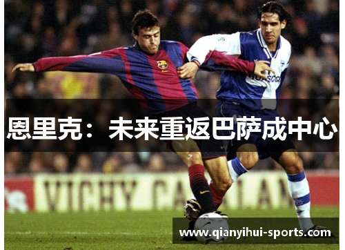 恩里克：未来重返巴萨成中心