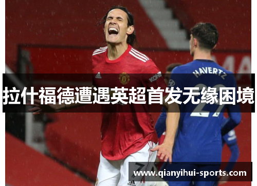 拉什福德遭遇英超首发无缘困境