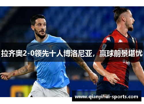 拉齐奥2-0领先十人博洛尼亚，赢球前景堪忧